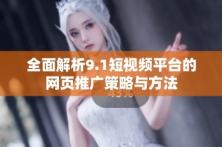 全面解析9.1短视频平台的网页推广策略与方法
