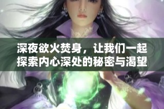 深夜欲火焚身，让我们一起探索内心深处的秘密与渴望