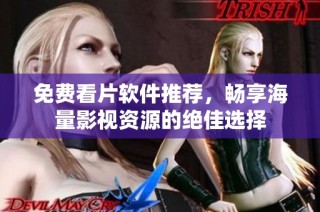 免费看片软件推荐，畅享海量影视资源的绝佳选择