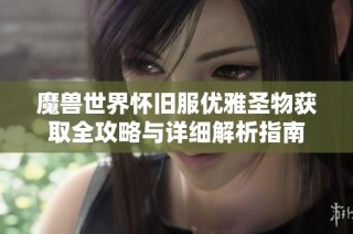 魔兽世界怀旧服优雅圣物获取全攻略与详细解析指南