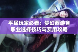 平民玩家必看：梦幻西游各职业选择技巧与实用攻略