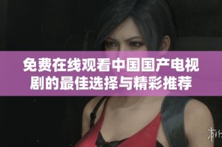 免费在线观看中国国产电视剧的最佳选择与精彩推荐