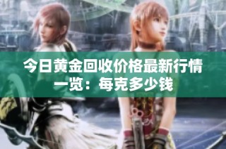今日黄金回收价格最新行情一览：每克多少钱