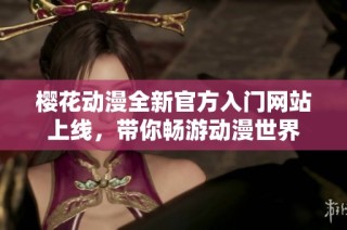 樱花动漫全新官方入门网站上线，带你畅游动漫世界