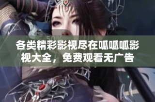 各类精彩影视尽在呱呱呱影视大全，免费观看无广告