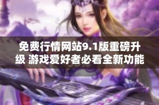 免费行情网站9.1版重磅升级 游戏爱好者必看全新功能解析