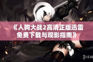 《人狗大战2高清正版迅雷免费下载与观影指南》