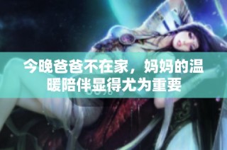 今晚爸爸不在家，妈妈的温暖陪伴显得尤为重要