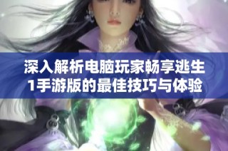 深入解析电脑玩家畅享逃生1手游版的最佳技巧与体验分享