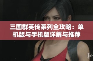 三国群英传系列全攻略：单机版与手机版详解与推荐