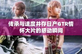传承与速度并存日产GTR情怀大片的感动瞬间