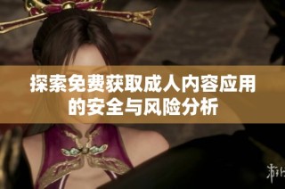 探索免费获取成人内容应用的安全与风险分析