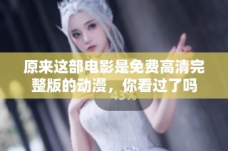 原来这部电影是免费高清完整版的动漫，你看过了吗