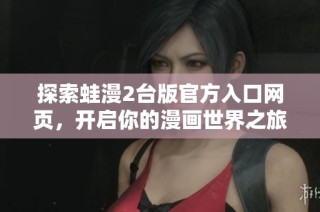 探索蛙漫2台版官方入口网页，开启你的漫画世界之旅