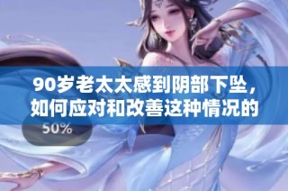 90岁老太太感到阴部下坠，如何应对和改善这种情况的建议