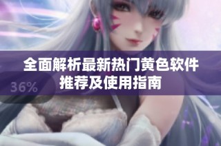 全面解析最新热门黄色软件推荐及使用指南