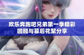 欢乐奔跑吧兄弟第一季精彩回顾与幕后花絮分享