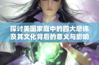 探讨美国家庭中的四大忌讳及其文化背后的意义与影响