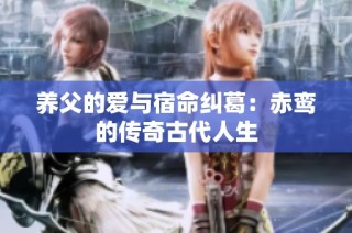 养父的爱与宿命纠葛：赤鸾的传奇古代人生
