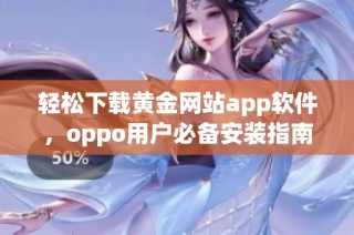 轻松下载黄金网站app软件，oppo用户必备安装指南