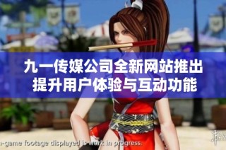九一传媒公司全新网站推出 提升用户体验与互动功能