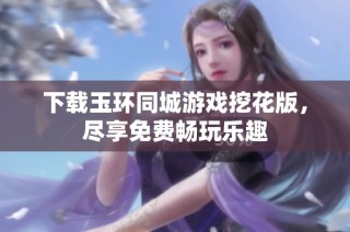 下载玉环同城游戏挖花版，尽享免费畅玩乐趣