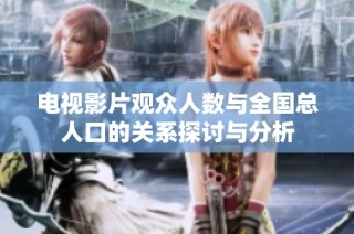 电视影片观众人数与全国总人口的关系探讨与分析