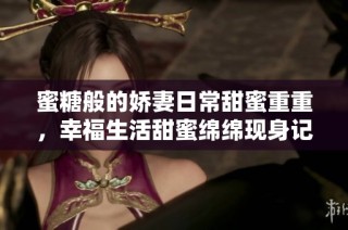 蜜糖般的娇妻日常甜蜜重重，幸福生活甜蜜绵绵现身记