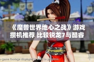 《魔兽世界地心之战》游戏攒机推荐 比较锐龙7与酷睿i7性能分析