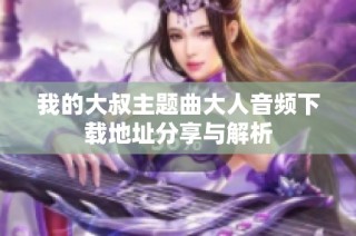 我的大叔主题曲大人音频下载地址分享与解析
