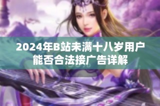 2024年B站未满十八岁用户能否合法接广告详解