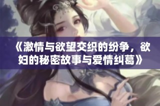 《激情与欲望交织的纷争，欲妇的秘密故事与爱情纠葛》