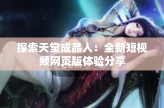 探索天堂成品人：全新短视频网页版体验分享