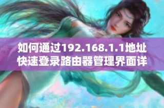 如何通过192.168.1.1地址快速登录路由器管理界面详细步骤解析