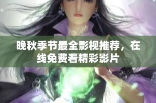 晚秋季节最全影视推荐，在线免费看精彩影片