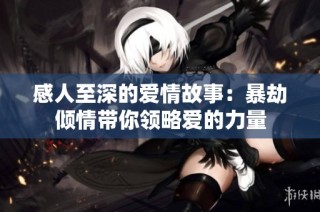 感人至深的爱情故事：暴劫倾情带你领略爱的力量
