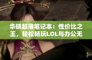 华硕超薄笔记本：性价比之王，轻松畅玩LOL与办公无忧