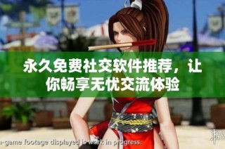 永久免费社交软件推荐，让你畅享无忧交流体验