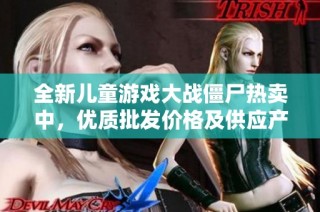 全新儿童游戏大战僵尸热卖中，优质批发价格及供应产地揭秘