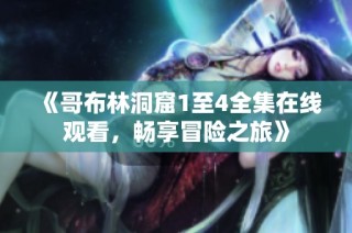 《哥布林洞窟1至4全集在线观看，畅享冒险之旅》