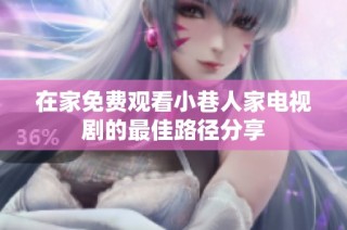 在家免费观看小巷人家电视剧的最佳路径分享