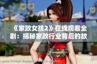 《家政女孩2》在线观看全剧：揭秘家政行业背后的故事与人生挑战