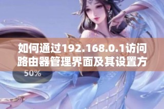 如何通过192.168.0.1访问路由器管理界面及其设置方法