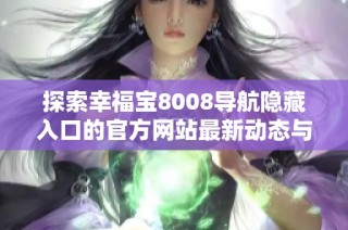 探索幸福宝8008导航隐藏入口的官方网站最新动态与使用技巧
