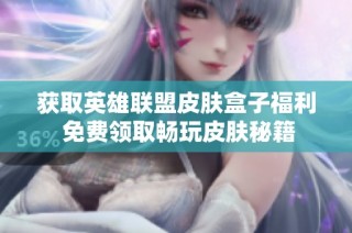 获取英雄联盟皮肤盒子福利 免费领取畅玩皮肤秘籍