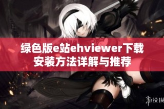 绿色版e站ehviewer下载安装方法详解与推荐