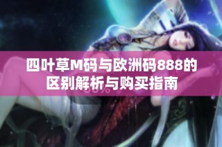 四叶草M码与欧洲码888的区别解析与购买指南