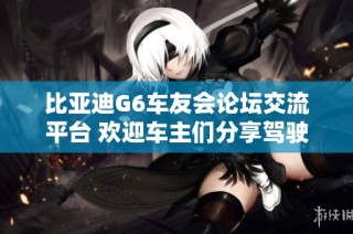 比亚迪G6车友会论坛交流平台 欢迎车主们分享驾驶体验与心得