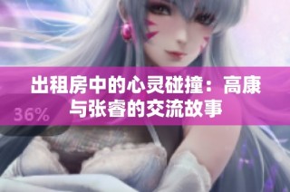 出租房中的心灵碰撞：高康与张睿的交流故事