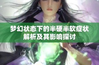 梦幻状态下的半硬半软症状解析及其影响探讨